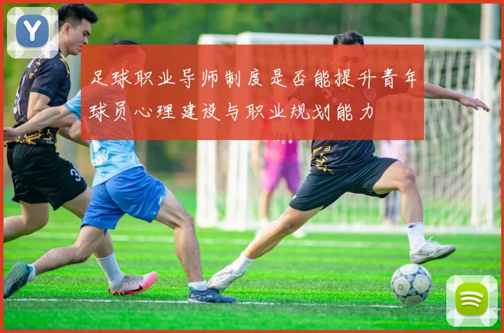 足球职业导师制度是否能提升青年球员心理建设与职业规划能力