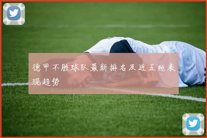 德甲不胜球队最新排名及近五轮表现趋势