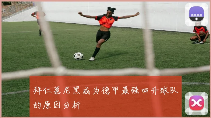 拜仁慕尼黑成为德甲最强回升球队的原因分析