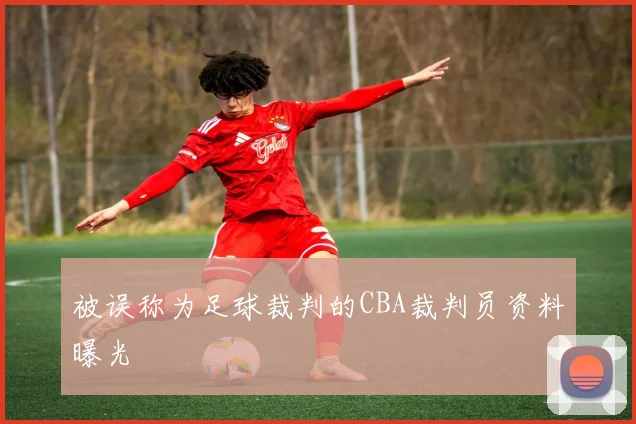 被误称为足球裁判的CBA裁判员资料曝光