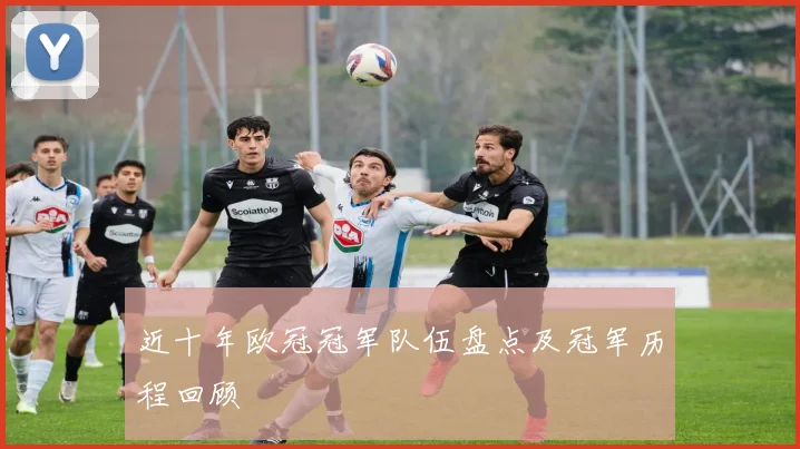 近十年欧冠冠军队伍盘点及冠军历程回顾
