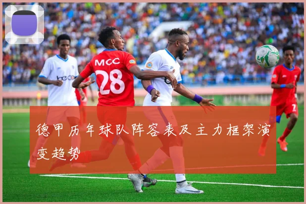 德甲历年球队阵容表及主力框架演变趋势